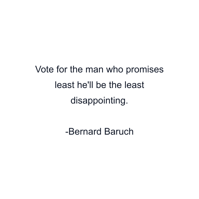 Vote for the man who promises least he'll be the least disappointing.