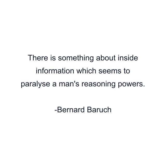 There is something about inside information which seems to paralyse a man's reasoning powers.