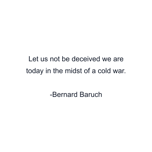 Let us not be deceived we are today in the midst of a cold war.