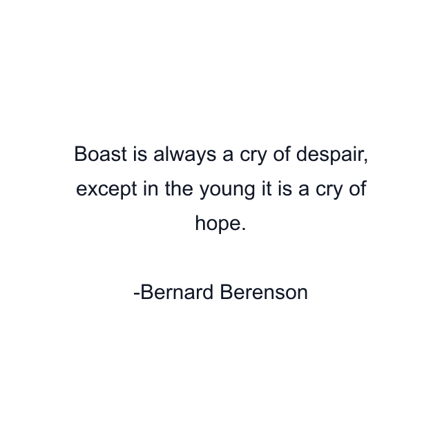 Boast is always a cry of despair, except in the young it is a cry of hope.