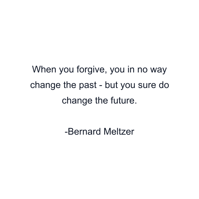 When you forgive, you in no way change the past - but you sure do change the future.