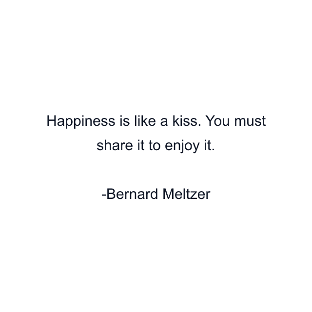 Happiness is like a kiss. You must share it to enjoy it.