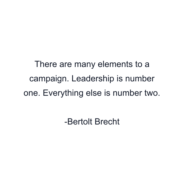 There are many elements to a campaign. Leadership is number one. Everything else is number two.