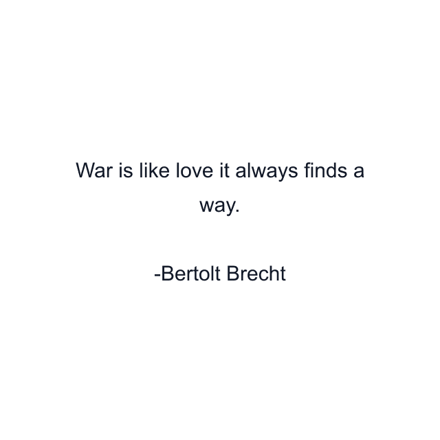 War is like love it always finds a way.