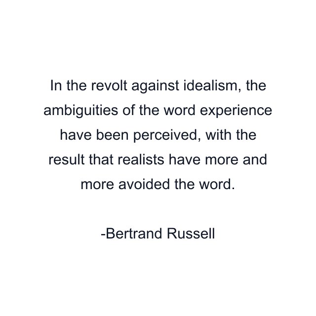 In the revolt against idealism, the ambiguities of the word experience have been perceived, with the result that realists have more and more avoided the word.