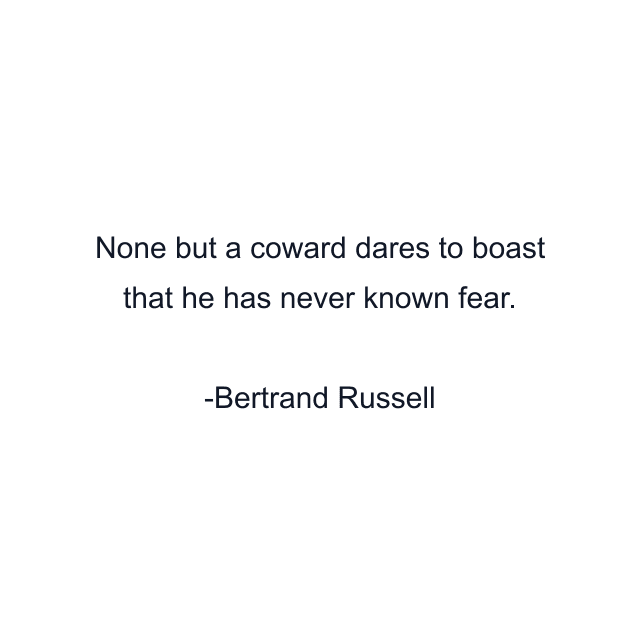 None but a coward dares to boast that he has never known fear.