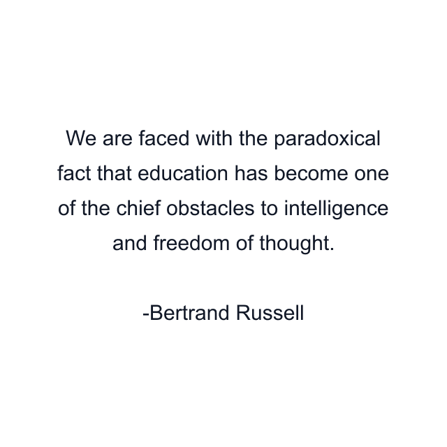 We are faced with the paradoxical fact that education has become one of the chief obstacles to intelligence and freedom of thought.