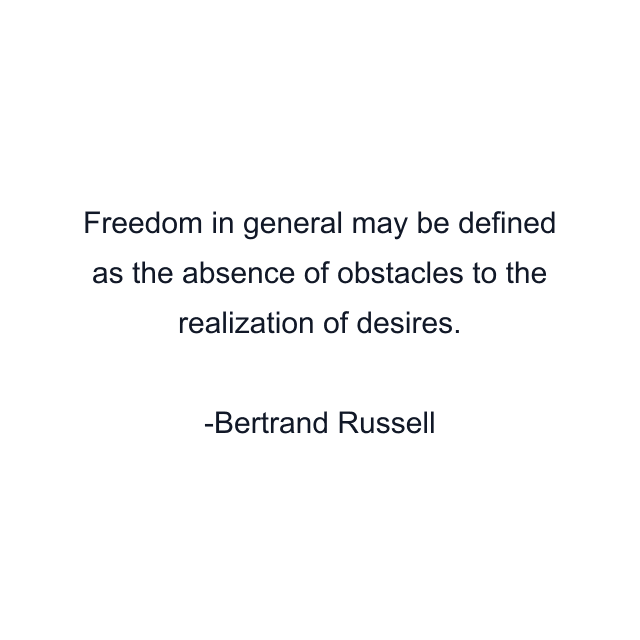 Freedom in general may be defined as the absence of obstacles to the realization of desires.