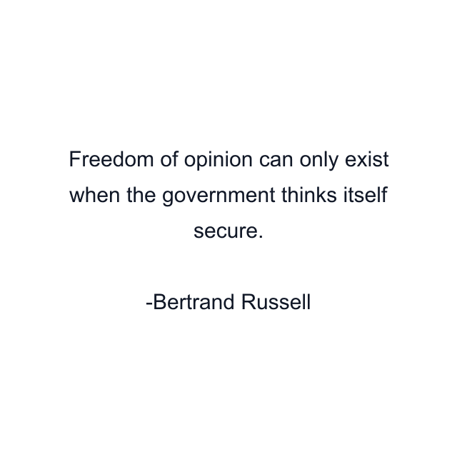 Freedom of opinion can only exist when the government thinks itself secure.