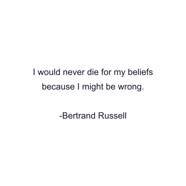 I would never die for my beliefs because I might be wrong.