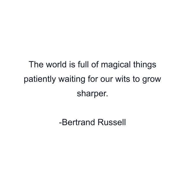 The world is full of magical things patiently waiting for our wits to grow sharper.