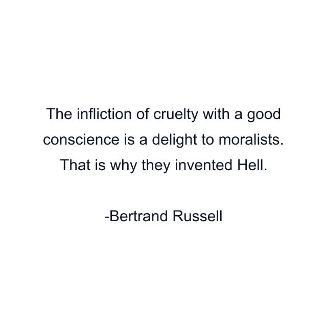 The infliction of cruelty with a good conscience is a delight to moralists. That is why they invented Hell.