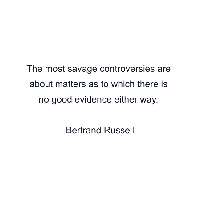 The most savage controversies are about matters as to which there is no good evidence either way.