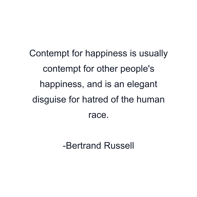 Contempt for happiness is usually contempt for other people's happiness, and is an elegant disguise for hatred of the human race.