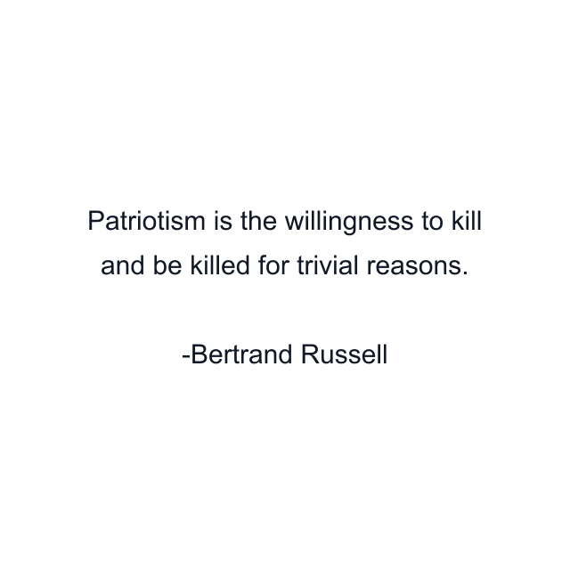 Patriotism is the willingness to kill and be killed for trivial reasons.