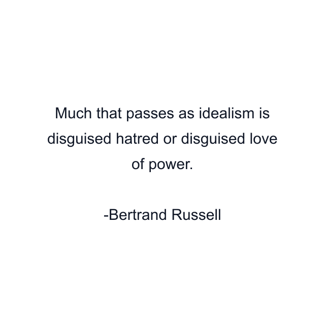 Much that passes as idealism is disguised hatred or disguised love of power.