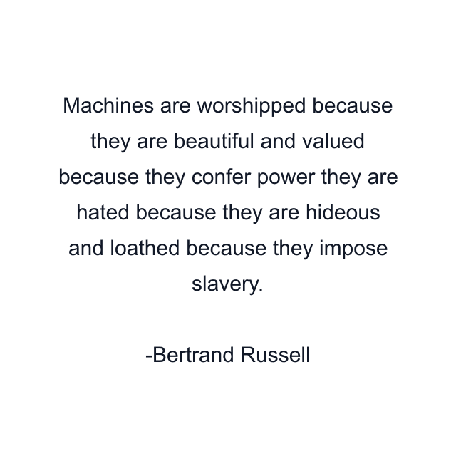 Machines are worshipped because they are beautiful and valued because they confer power they are hated because they are hideous and loathed because they impose slavery.