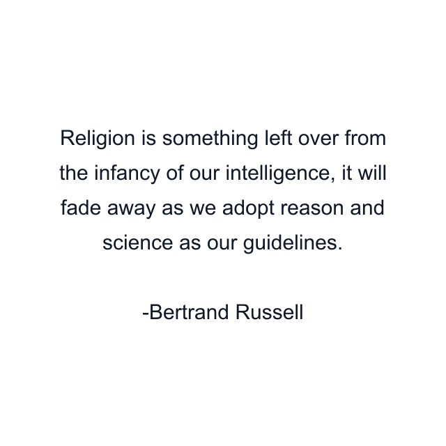 Religion is something left over from the infancy of our intelligence, it will fade away as we adopt reason and science as our guidelines.