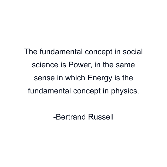 The fundamental concept in social science is Power, in the same sense in which Energy is the fundamental concept in physics.