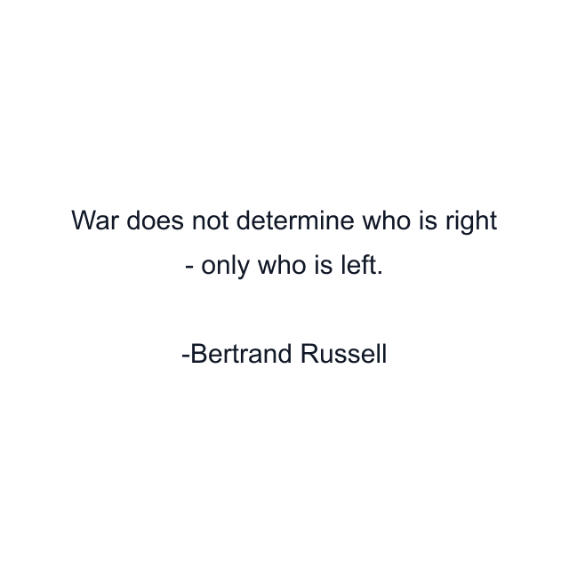 War does not determine who is right - only who is left.