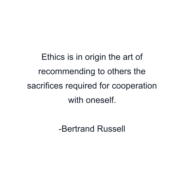 Ethics is in origin the art of recommending to others the sacrifices required for cooperation with oneself.