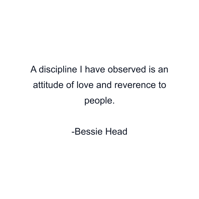 A discipline I have observed is an attitude of love and reverence to people.