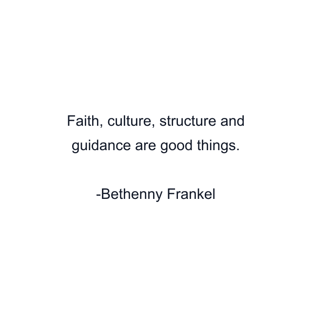 Faith, culture, structure and guidance are good things.