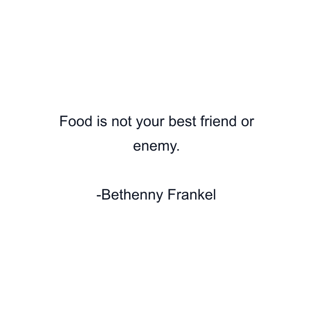 Food is not your best friend or enemy.