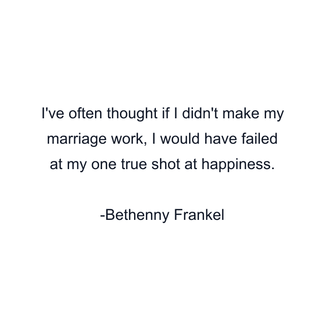 I've often thought if I didn't make my marriage work, I would have failed at my one true shot at happiness.