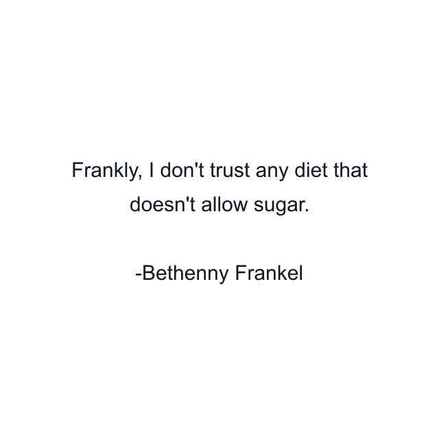 Frankly, I don't trust any diet that doesn't allow sugar.