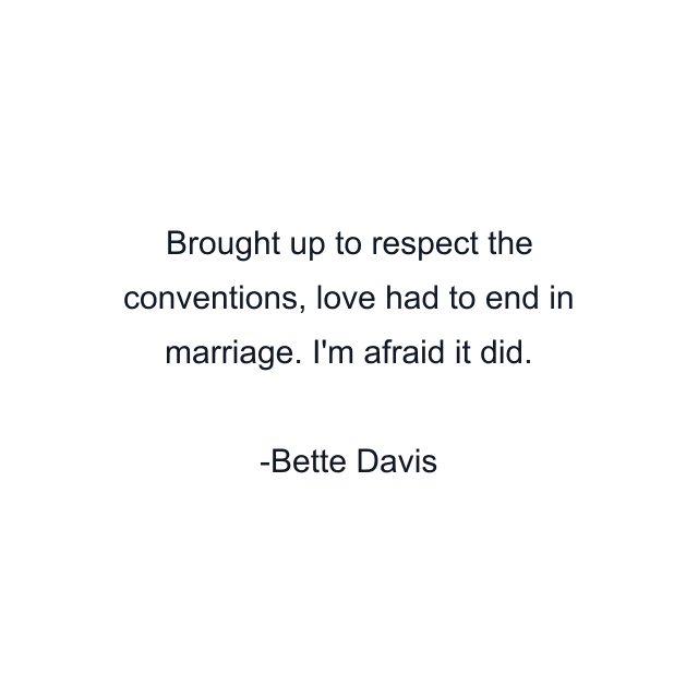 Brought up to respect the conventions, love had to end in marriage. I'm afraid it did.