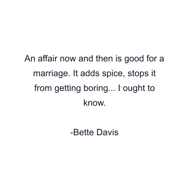 An affair now and then is good for a marriage. It adds spice, stops it from getting boring... I ought to know.