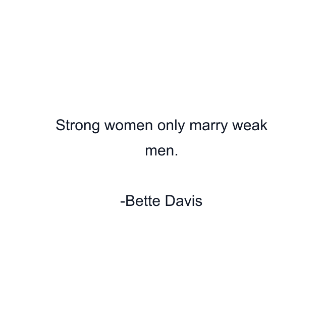 Strong women only marry weak men.