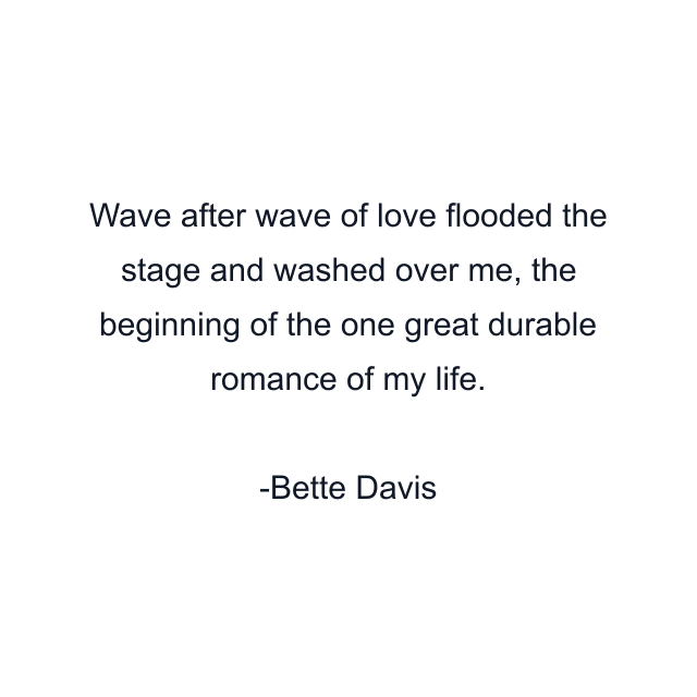 Wave after wave of love flooded the stage and washed over me, the beginning of the one great durable romance of my life.