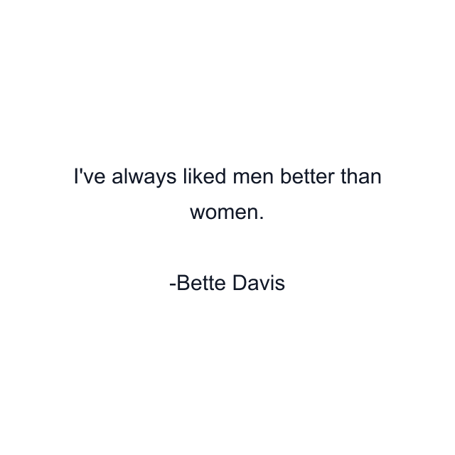 I've always liked men better than women.