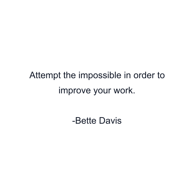 Attempt the impossible in order to improve your work.