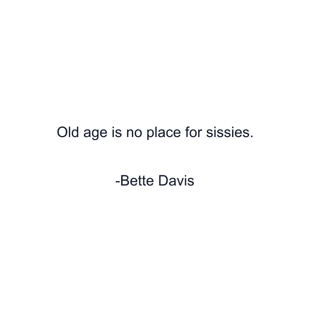 Old age is no place for sissies.