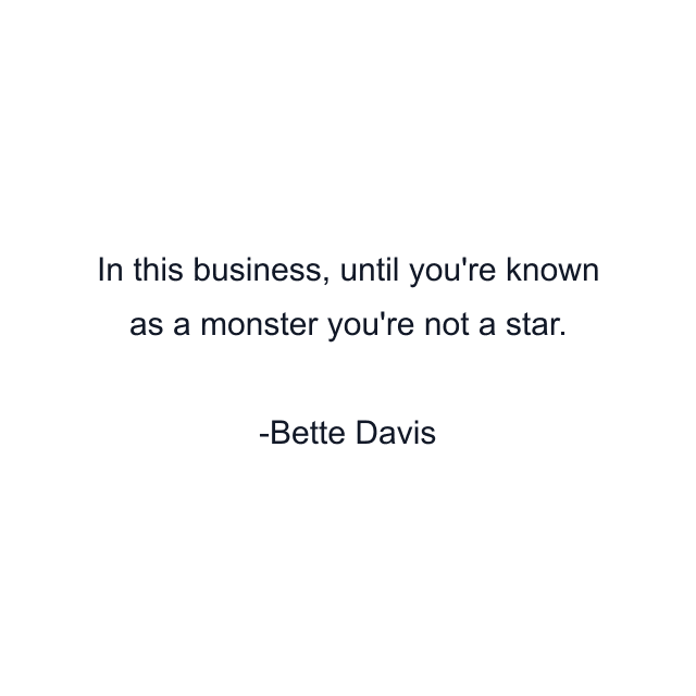 In this business, until you're known as a monster you're not a star.