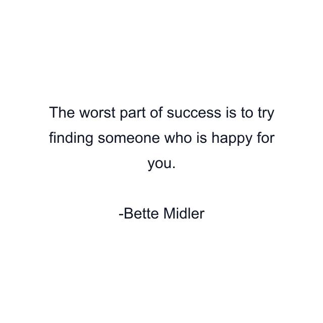 The worst part of success is to try finding someone who is happy for you.