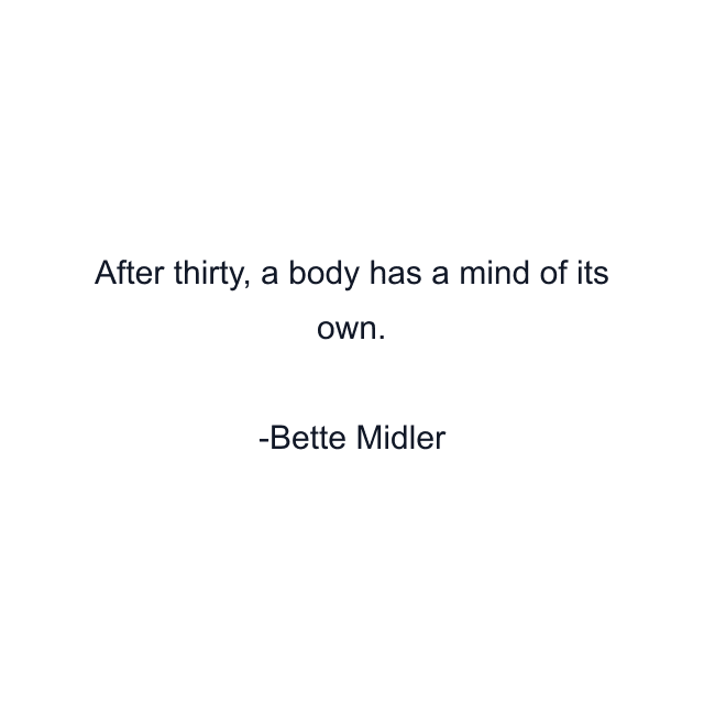 After thirty, a body has a mind of its own.