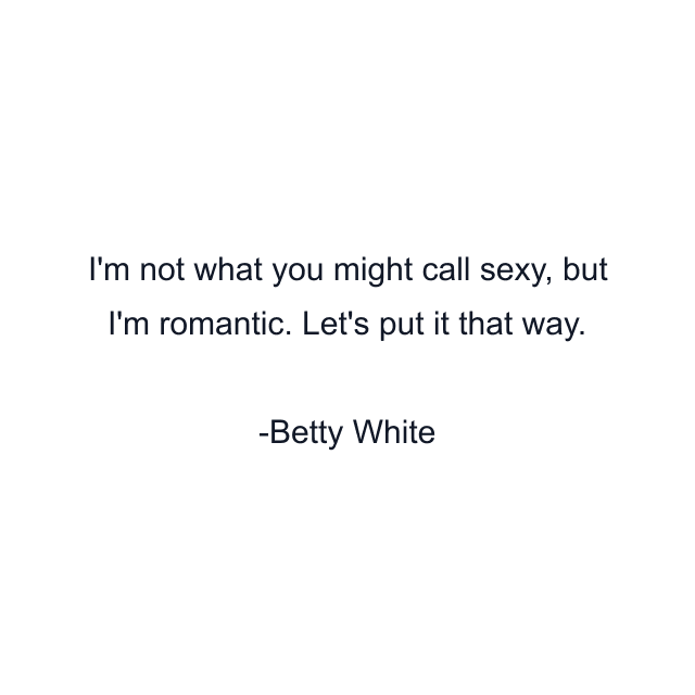 I'm not what you might call sexy, but I'm romantic. Let's put it that way.