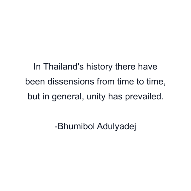 In Thailand's history there have been dissensions from time to time, but in general, unity has prevailed.