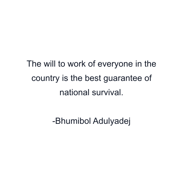 The will to work of everyone in the country is the best guarantee of national survival.