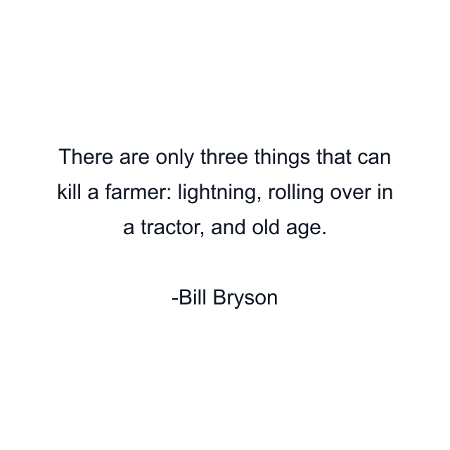 There are only three things that can kill a farmer: lightning, rolling over in a tractor, and old age.