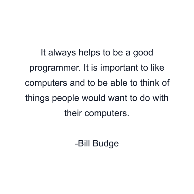 It always helps to be a good programmer. It is important to like computers and to be able to think of things people would want to do with their computers.