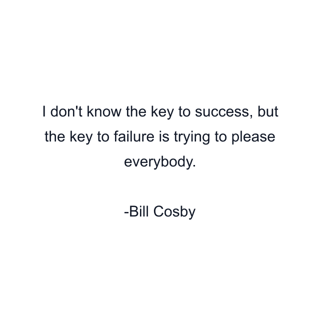 I don't know the key to success, but the key to failure is trying to please everybody.