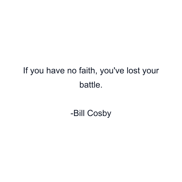 If you have no faith, you've lost your battle.