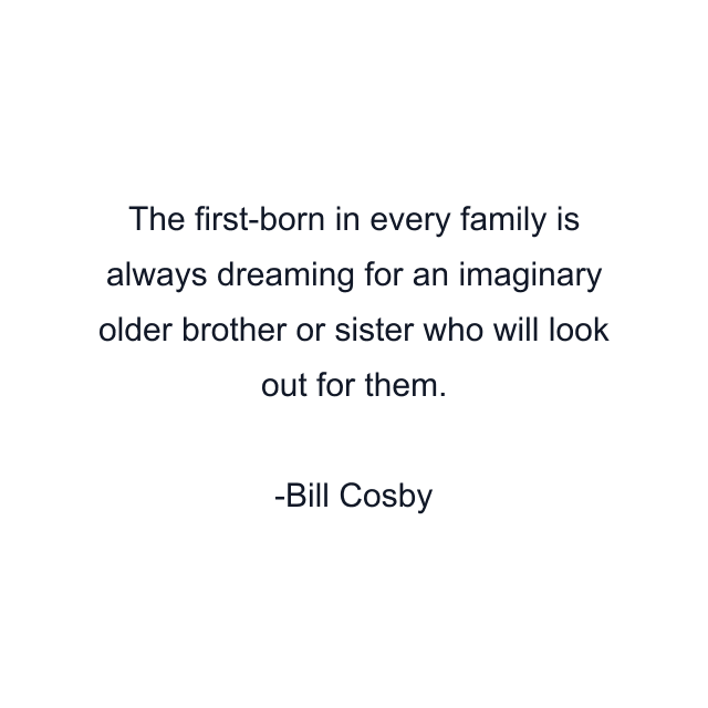 The first-born in every family is always dreaming for an imaginary older brother or sister who will look out for them.