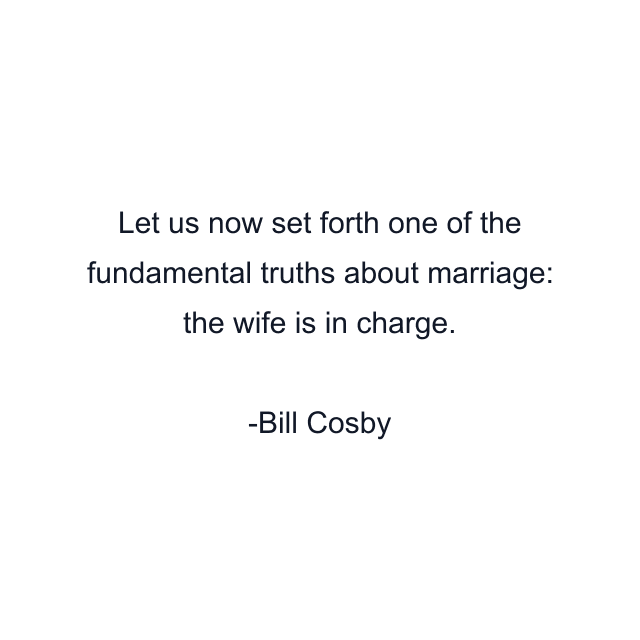 Let us now set forth one of the fundamental truths about marriage: the wife is in charge.