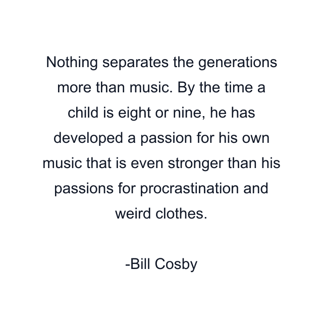 Nothing separates the generations more than music. By the time a child is eight or nine, he has developed a passion for his own music that is even stronger than his passions for procrastination and weird clothes.